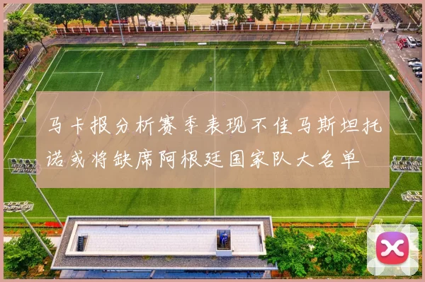 马卡报分析赛季表现不佳马斯坦托诺或将缺席阿根廷国家队大名单