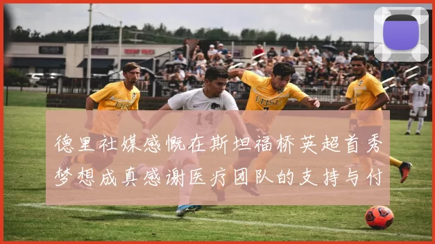 德里社媒感慨在斯坦福桥英超首秀梦想成真感谢医疗团队的支持与付出