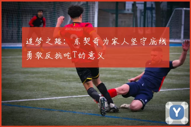 追梦之路：东契奇为家人坚守底线勇敢反抗吃T的意义