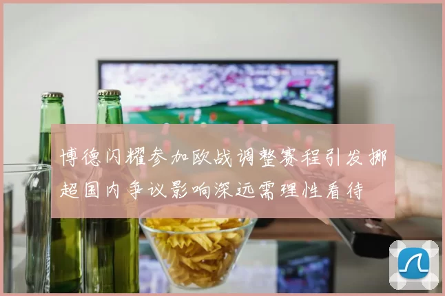 博德闪耀参加欧战调整赛程引发挪超国内争议影响深远需理性看待