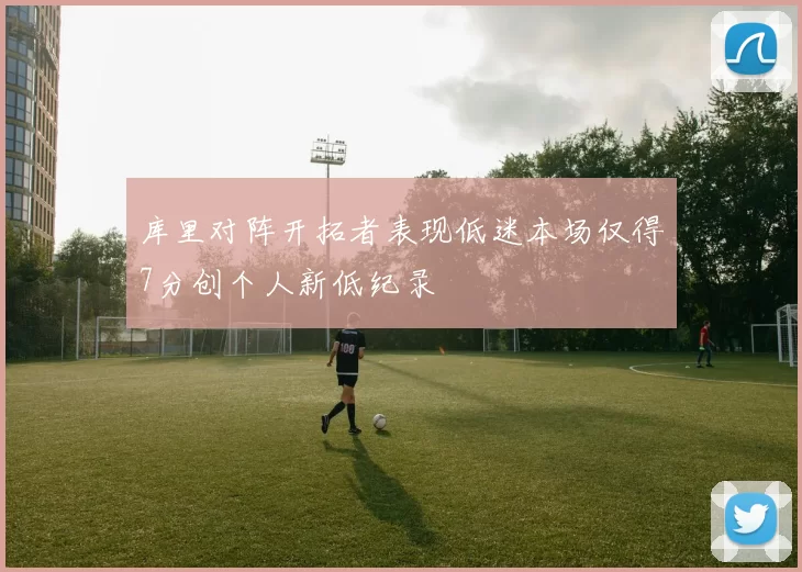 库里对阵开拓者表现低迷本场仅得7分创个人新低纪录
