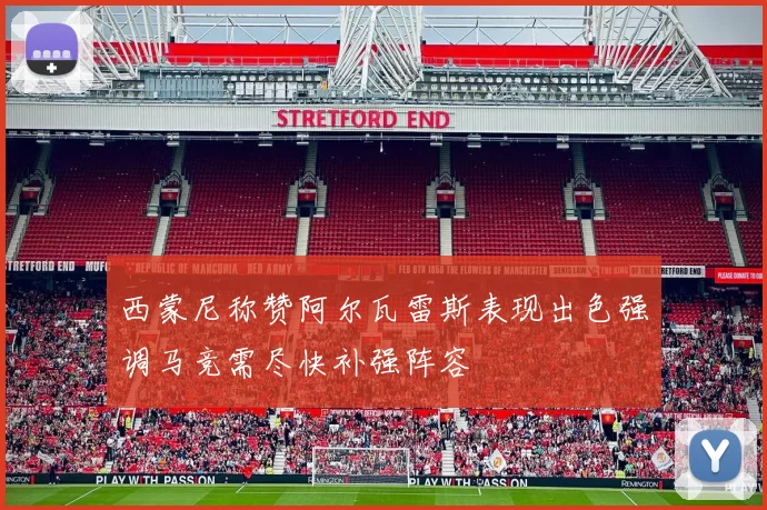 西蒙尼称赞阿尔瓦雷斯表现出色强调马竞需尽快补强阵容