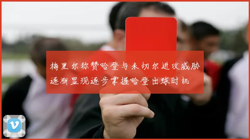 梅里尔称赞哈登与米切尔进攻威胁逐渐显现逐步掌握哈登出球时机